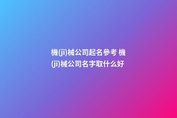 機(jī)械公司起名參考 機(jī)械公司名字取什么好